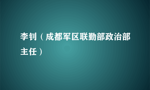 李钊（成都军区联勤部政治部主任）