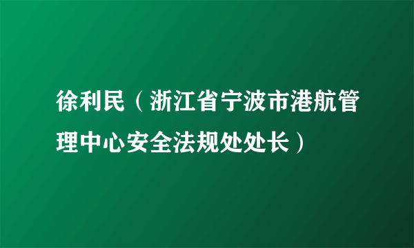 什么是徐利民（浙江省宁波市港航管理中心安全法规处处长）