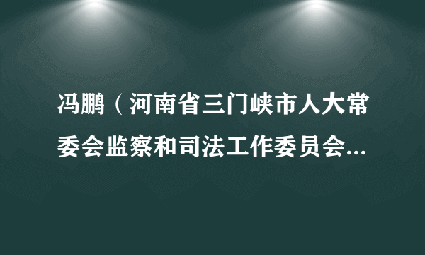 什么是冯鹏（河南省三门峡市人大常委会监察和司法工作委员会副主任）