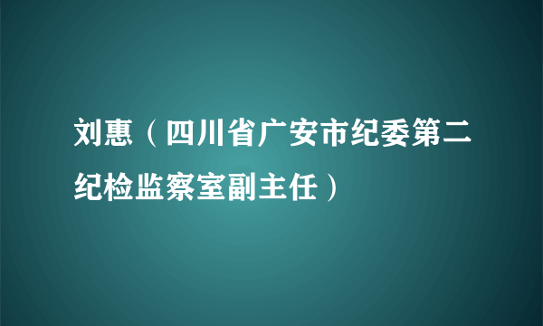 刘惠（四川省广安市纪委第二纪检监察室副主任）