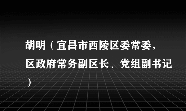 胡明（宜昌市西陵区委常委，区政府常务副区长、党组副书记）