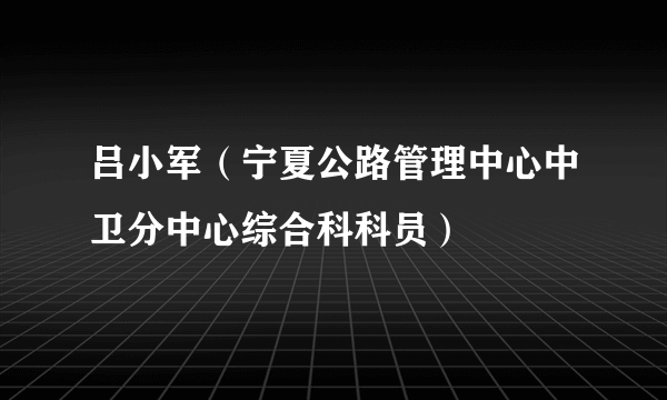 吕小军（宁夏公路管理中心中卫分中心综合科科员）