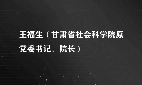 王福生（甘肃省社会科学院原党委书记、院长）