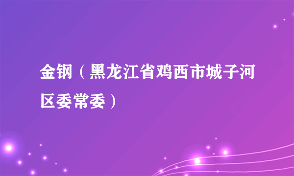 什么是金钢（黑龙江省鸡西市城子河区委常委）