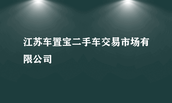 什么是江苏车置宝二手车交易市场有限公司