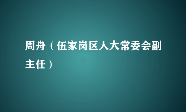 周舟（伍家岗区人大常委会副主任）