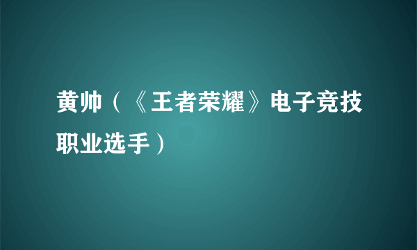 黄帅（《王者荣耀》电子竞技职业选手）