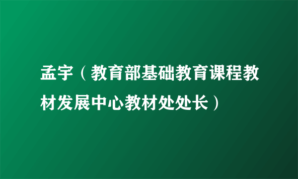 什么是孟宇（教育部基础教育课程教材发展中心教材处处长）