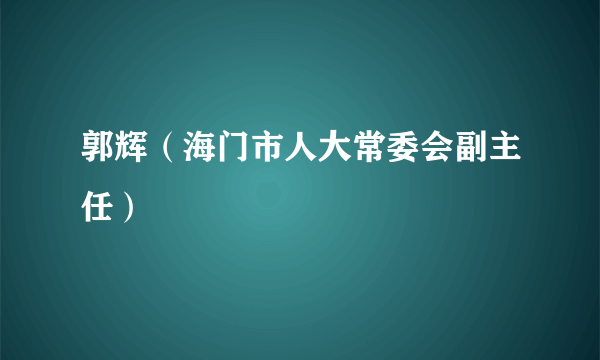 郭辉（海门市人大常委会副主任）