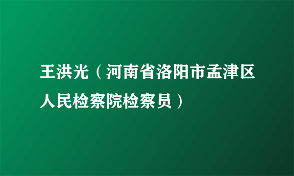 王洪光（河南省洛阳市孟津区人民检察院检察员）