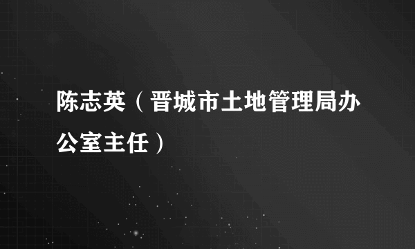 陈志英（晋城市土地管理局办公室主任）