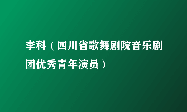 什么是李科（四川省歌舞剧院音乐剧团优秀青年演员）