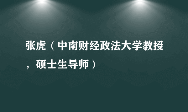 张虎（中南财经政法大学教授，硕士生导师）