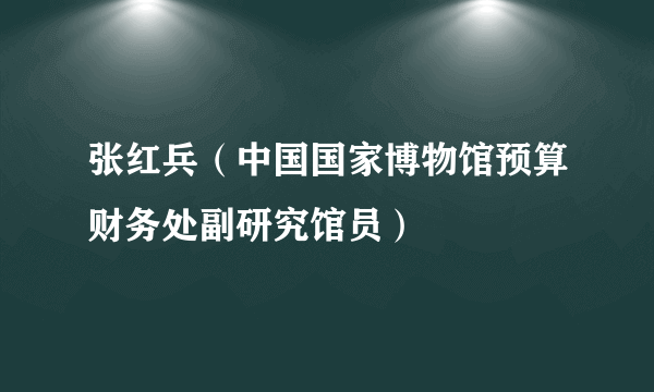 张红兵（中国国家博物馆预算财务处副研究馆员）