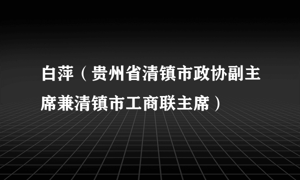 什么是白萍（贵州省清镇市政协副主席兼清镇市工商联主席）