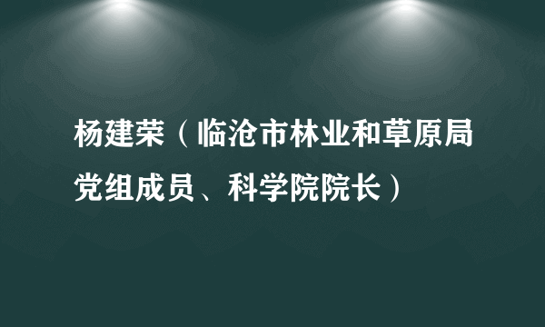 什么是杨建荣（临沧市林业和草原局党组成员、科学院院长）