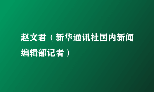 赵文君（新华通讯社国内新闻编辑部记者）