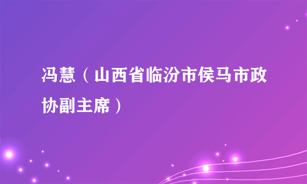 冯慧（山西省临汾市侯马市政协副主席）