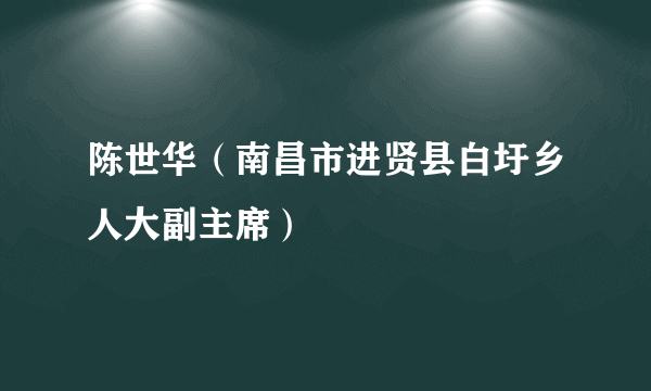 陈世华（南昌市进贤县白圩乡人大副主席）