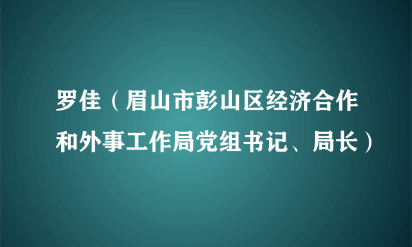 罗佳（眉山市彭山区经济合作和外事工作局党组书记、局长）