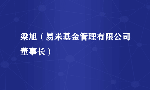 什么是梁旭（易米基金管理有限公司董事长）