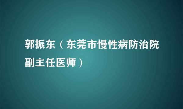 郭振东（东莞市慢性病防治院副主任医师）