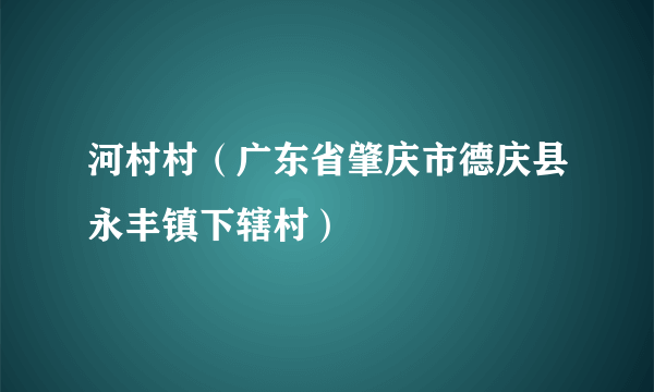 河村村（广东省肇庆市德庆县永丰镇下辖村）