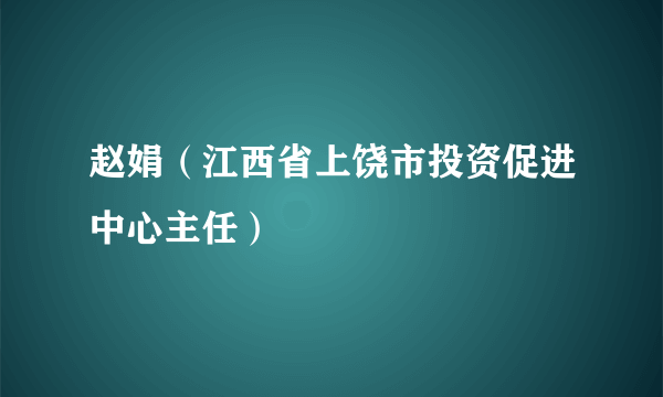 什么是赵娟（江西省上饶市投资促进中心主任）