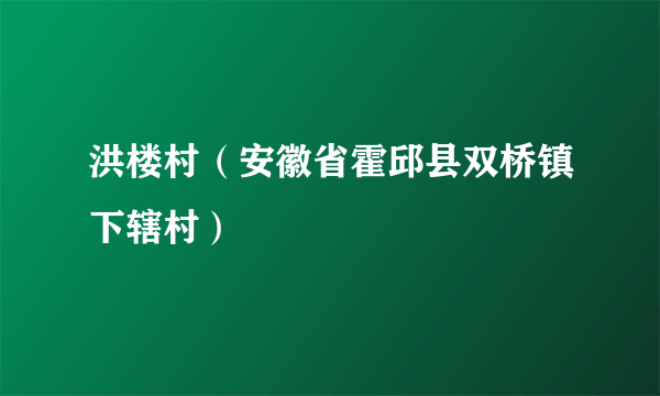 什么是洪楼村（安徽省霍邱县双桥镇下辖村）