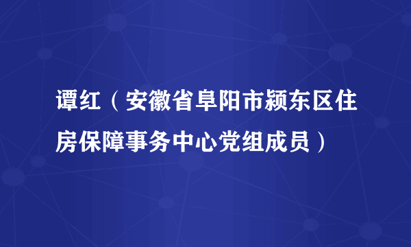 什么是谭红（安徽省阜阳市颍东区住房保障事务中心党组成员）