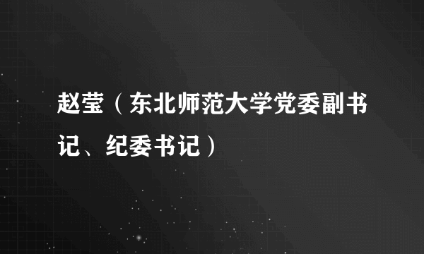 赵莹（东北师范大学党委副书记、纪委书记）