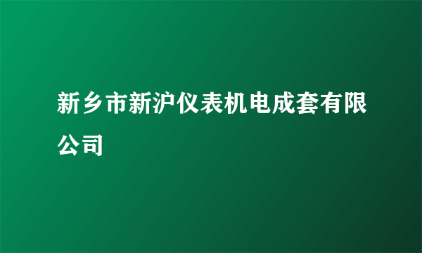 什么是新乡市新沪仪表机电成套有限公司