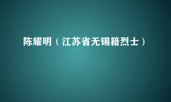 陈耀明（江苏省无锡籍烈士）