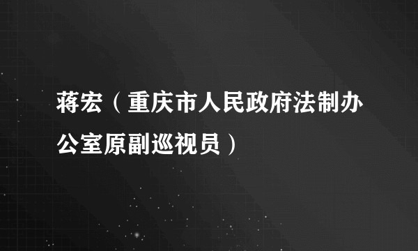 蒋宏（重庆市人民政府法制办公室原副巡视员）