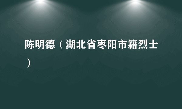 陈明德（湖北省枣阳市籍烈士）