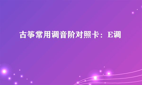 古筝常用调音阶对照卡：E调