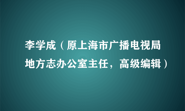 李学成（原上海市广播电视局地方志办公室主任，高级编辑）