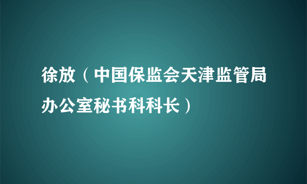 什么是徐放（中国保监会天津监管局办公室秘书科科长）