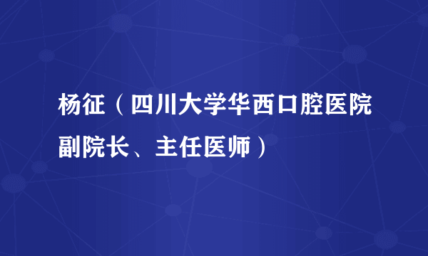 什么是杨征（四川大学华西口腔医院副院长、主任医师）