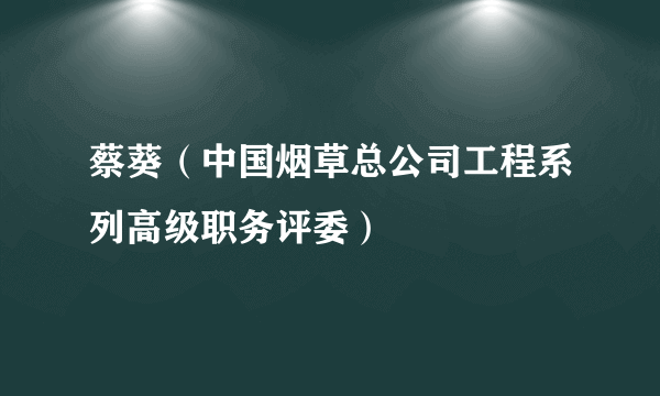 蔡葵（中国烟草总公司工程系列高级职务评委）