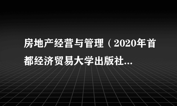 什么是房地产经营与管理（2020年首都经济贸易大学出版社出版的图书）