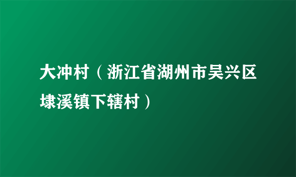 大冲村（浙江省湖州市吴兴区埭溪镇下辖村）