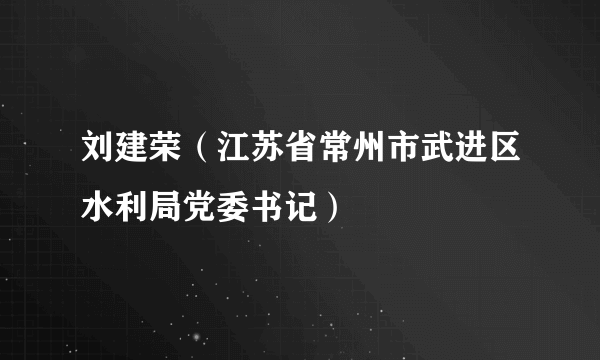 什么是刘建荣（江苏省常州市武进区水利局党委书记）