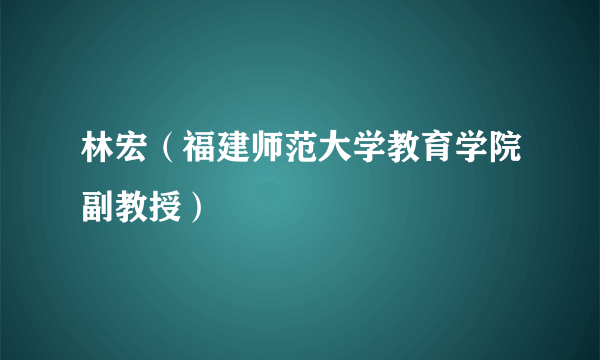 林宏（福建师范大学教育学院副教授）