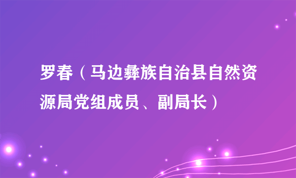 罗春（马边彝族自治县自然资源局党组成员、副局长）