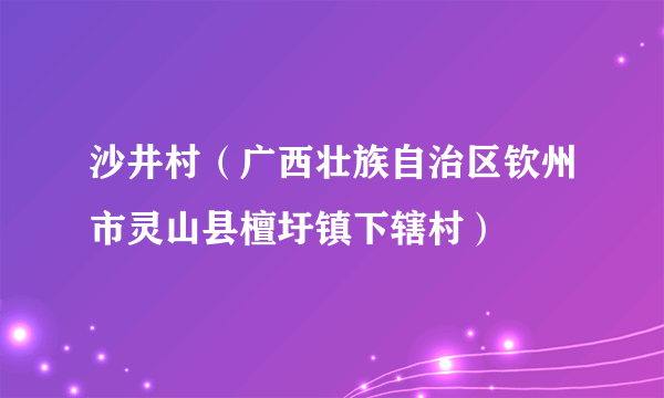 什么是沙井村（广西壮族自治区钦州市灵山县檀圩镇下辖村）