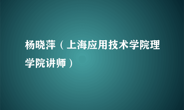 杨晓萍（上海应用技术学院理学院讲师）