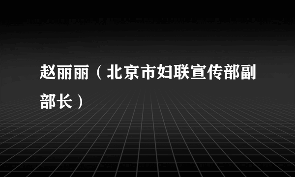 赵丽丽（北京市妇联宣传部副部长）