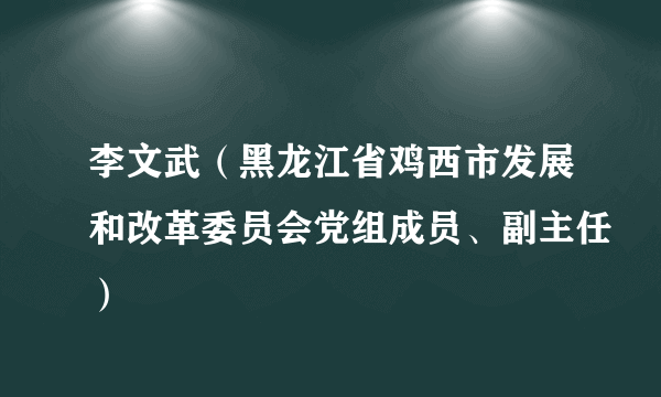 李文武（黑龙江省鸡西市发展和改革委员会党组成员、副主任）