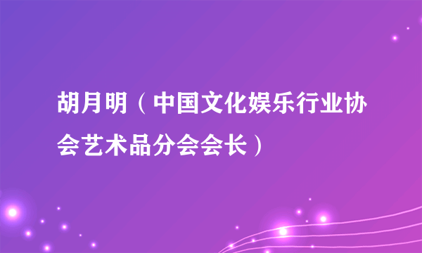 胡月明（中国文化娱乐行业协会艺术品分会会长）